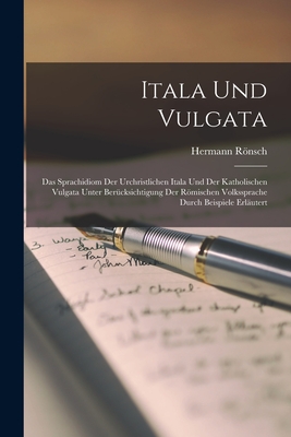 Itala Und Vulgata: Das Sprachidiom Der Urchristlichen Itala Und Der Katholischen Vulgata Unter Ber?cksichtigung Der Rmischen Volkssprache Durch Beispiele Erl?utert - Rnsch, Hermann