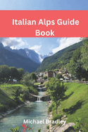 Italian Alps Guide Book: Explore the Dolomites, Lake Como, and other Italian Alpine destinations.