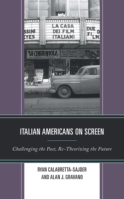 Italian Americans on Screen: Challenging the Past, Re-Theorizing the Future - Calabretta-Sajder, Ryan (Contributions by), and Gravano, Alan J (Editor)