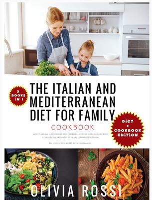 Italian and Mediterranean Diet for Family Cookbook: More than 300 Seafood and Vegetarian Recipes For Mum, Dad and Kids! Stay HEALTHY and HAPPY as in a Restaurant preparing these delicious meals with your family! - Rossi, Olivia