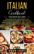 Italian Cookbook: This Book Includes: Homemade Pasta, Pasta Sauces, and Homemade Pizza Cookbook. The Complete Recipe Book for Beginners to Cook the Most Delicious and Tasty Italian Dishes