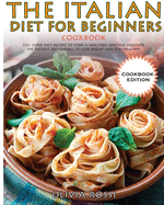 Italian Diet for Beginners Cookbook: 120+ Super Easy Recipes to Start a Healthier Lifestyle! Discover the tastiest Diet overall to lose weight and stay Healthy!