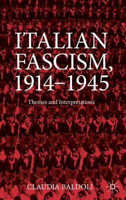 Italian Fascism, 1914-1945: Themes and Interpretations - Baldoli, Claudia