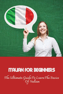Italian For Beginners: The Ultimate Guide To Learn The Basics Of Italian: Guide To Learning Italian
