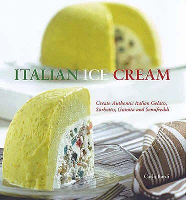 Italian Ice Cream: Gelato, Sorbetto, Granita, Semifreddi - Bardi, Carla