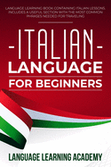 Italian Language for Beginners: Language Learning Book Containing Italian Lessons. Includes a Useful Section with the Most Common Phrases Needed for Traveling.