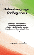 Italian Language for Beginners: Language Learning Book Containing Italian Lessons. Includes a Useful Section with the Most Common Phrases Needed for Traveling.