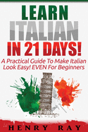 Italian: Learn Italian In 21 DAYS! - A Practical Guide To Make Italian Look Easy! EVEN For Beginners