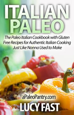 Italian Paleo: The Paleo Italian Cookbook with Gluten Free Recipes for Authentic Italian Cooking Just Like Nonna Used to Make - Fast, Lucy