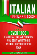 Italian Phrase Book: Over 1000 Essential Italian Phrases You Don't Want to Be Without on Your Trip to Italy