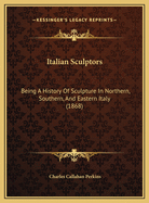 Italian Sculptors: Being a History of Sculpture in Northern, Southern, and Eastern Italy