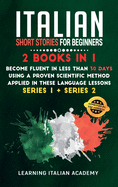Italian Short Stories for Beginners: 2 Books in 1: Become Fluent in Less Than 30 Days Using a Proven Scientific Method Applied in These Language Lessons. (Series 1 + Series 2)
