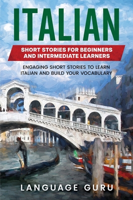 Italian Short Stories for Beginners and Intermediate Learners: Engaging Short Stories to Learn Italian and Build Your Vocabulary - Guru, Language