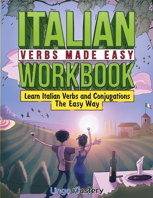 Italian Verbs Made Easy Workbook: Learn Italian Verbs and Conjugations The Easy Way - Lingo Mastery
