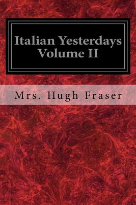 Italian Yesterdays Volume II - Fraser, Mrs Hugh