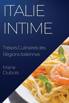 Italie Intime: Trsors Culinaires des Rgions Italiennes - DuBois, Marie