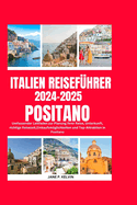 Italien Reisef?hrer 2024-2025 Positano: Umfassender Leitfaden zur Planung Ihrer Reise, Unterkunft, richtige Reisezeit, Einkaufsmglichkeiten und Top-Attraktion in Positano