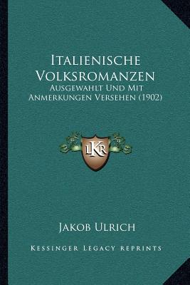 Italienische Volksromanzen: Ausgewahlt Und Mit Anmerkungen Versehen (1902) - Ulrich, Jakob