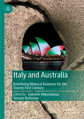 Italy and Australia: Redefining Bilateral Relations for the Twenty-First Century - Abbondanza, Gabriele (Editor), and Battiston, Simone (Editor)