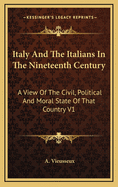 Italy and the Italians in the Nineteenth Century: A View of the Civil, Political and Moral State of That Country V1