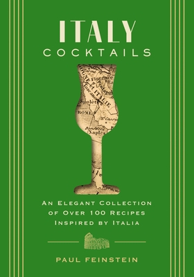 Italy Cocktails: An Elegant Collection of Over 100 Recipes Inspired by Italia - Feinstein, Paul