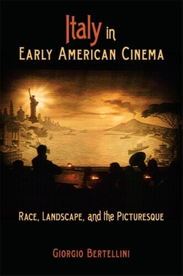 Italy in Early American Cinema: Race, Landscape, and the Picturesque - Bertellini, Giorgio