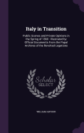 Italy in Transition: Public Scenes and Private Opinions in the Spring of 1860: Illustrated by Official Documents from the Papal Archives of the Revolted Legations