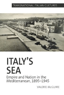 Italy's Sea: Empire and Nation in the Mediterranean, 1895-1945