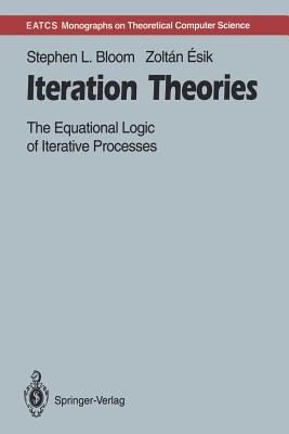 Iteration Theories: The Equational Logic of Iterative Processes - Bloom, Stephen L, and Esik, Zoltan