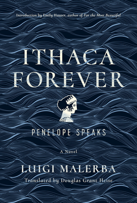 Ithaca Forever: Penelope Speaks, a Novel - Malerba, Luigi, and Heise, Douglas Grant (Translated by), and Hauser, Emily (Introduction by)