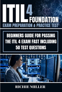 ITIL 4 Foundation Exam Preparation & Practice Test: Beginners Guide for Passing the ITIL 4 Exam Fast Including 50 Test Questions