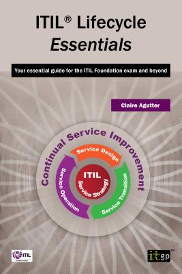 ITIL Lifecycle Essentials: Your Essential Guide for the ITIL Foundation Exam and Beyond - Agutter, Claire, and IT Governance Publishing (Editor)