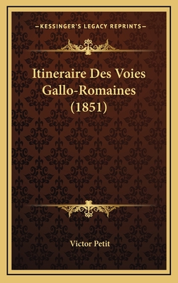 Itineraire Des Voies Gallo-Romaines (1851) - Petit, Victor