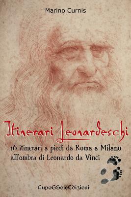 Itinerari Leonardeschi: 16 Itinerari a Piedi Da Roma a Milano All'ombra Di Leonardo Da Vinci - Curnis, Marino