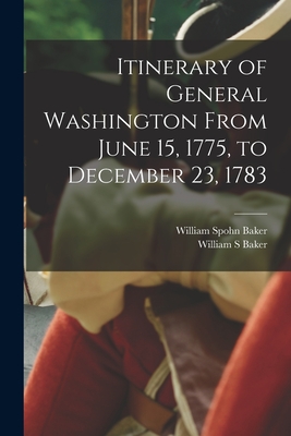 Itinerary of General Washington From June 15, 1775, to December 23, 1783 - Baker, William Spohn