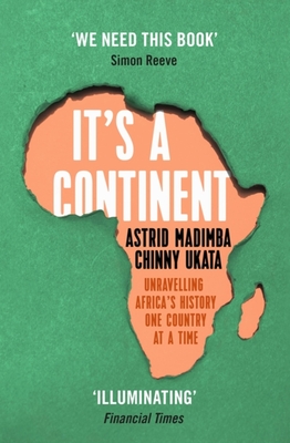 It's a Continent: Unravelling Africa's history one country at a time ''We need this book.' SIMON REEVE - Madimba, Astrid, and Ukata, Chinny