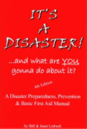 It's a Disaster! ... and What Are You Gonna Do about It?: A Disaster Preparedness, Prevention & Basic First Aid Manual