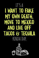 It's a I want to fake my own Death, move to Mexico and live off Tacos & Tequila kinda Day: 6x9 blank ruled Journal & Notebook, funny Gift for Tequila Lovers, Tequila Drinkers and Best Friend loving Mexican Drinks