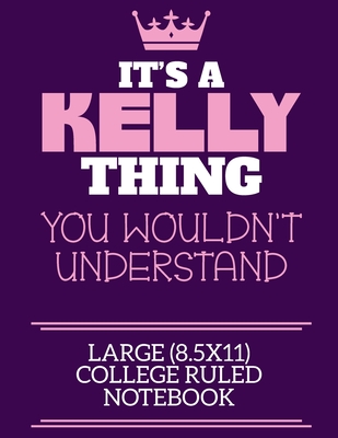 It's A Kelly Thing You Wouldn't Understand Large (8.5x11) College Ruled Notebook: A cute notebook or notepad to write in for any book lovers, doodle writers and budding authors! - By Charlie Cotty Publishing, Kelly First