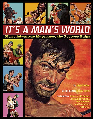 It's a Man's World: Men's Adventure Magazines, the Postwar Pulps - Parfrey, Adam, and Friedman, Bruce Jay (Contributions by), and Friedman, Josh Alan (Contributions by)