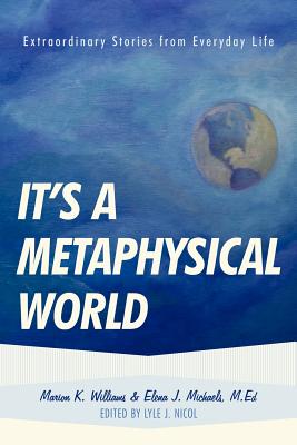 It's a Metaphysical World: Extraordinary Stories from Everyday Life - Williams, Marion, and Michaels, Elena, Dr.