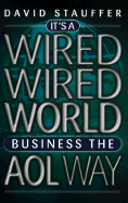 It's a Wired Wired World: Business the AOL Way - Stauffer, David