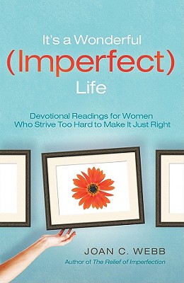 It's a Wonderful (Imperfect) Life: Daily Encouragement for Women Who Strive Too Hard to Make It Just Right - Webb, Joan C