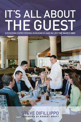 It's All about the Guest: Exceeding Expectations in Business and in Life, the Davio's Way - Difillippo, Steve, and Kraft, Robert (Foreword by)