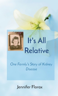 It's All Relative: One Family's Story of Kidney Disease - Florax, Jennifer