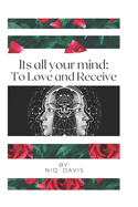 Its All Your Mind: To Love and Receive: Unlock Your Potential: A Comprehensive Guide to Overcoming Limiting Beliefs, Cultivating Self-Love, and Attracting Positive Relationships