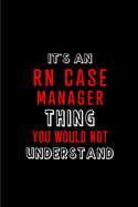 It's an RN Case Manager Thing You wouldn't Understand: Blank Lined Journal Notebook Diary - a Perfect Birthday, Appreciation day, Business conference, management week, recognition day or Christmas Gift from friends, coworkers and family.