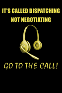 It's Called Dispatching Not Negotiating Go to the Call!: 911 Dispatchers Notebook
