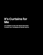 It's Curtains for Me: A Planner to help my Near and Dear to sort out the mess after my death - Journal to contain Important Information About your Finances and Documents and much more