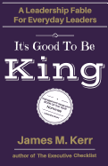 It's Good To Be King: A Leadership Fable for Everyday Leaders